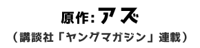 原作:アズ（講談社「ヤングマガジン」連載）