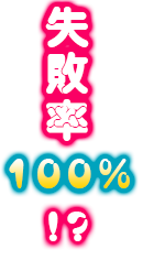 失敗率100％!?